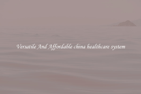 Versatile And Affordable china healthcare system