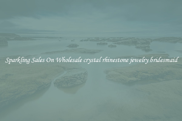 Sparkling Sales On Wholesale crystal rhinestone jewelry bridesmaid