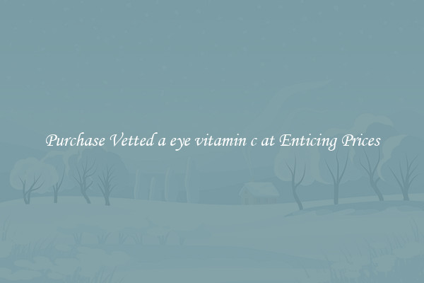 Purchase Vetted a eye vitamin c at Enticing Prices