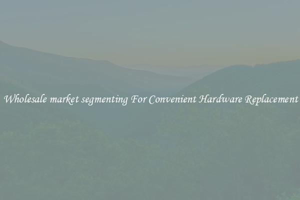 Wholesale market segmenting For Convenient Hardware Replacement