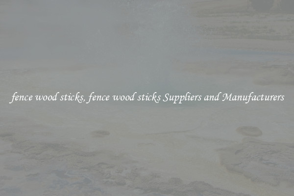fence wood sticks, fence wood sticks Suppliers and Manufacturers