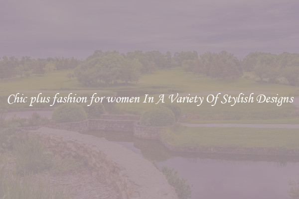 Chic plus fashion for women In A Variety Of Stylish Designs