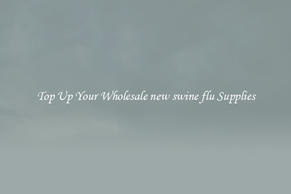 Top Up Your Wholesale new swine flu Supplies