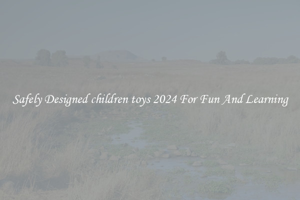 Safely Designed children toys 2024 For Fun And Learning