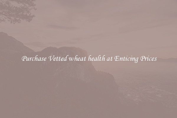 Purchase Vetted wheat health at Enticing Prices