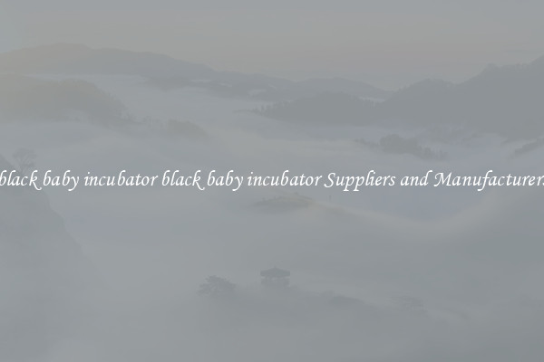 black baby incubator black baby incubator Suppliers and Manufacturers