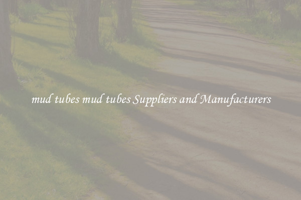 mud tubes mud tubes Suppliers and Manufacturers