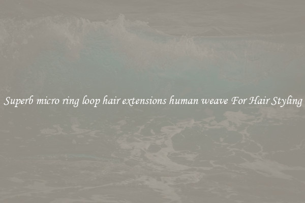 Superb micro ring loop hair extensions human weave For Hair Styling