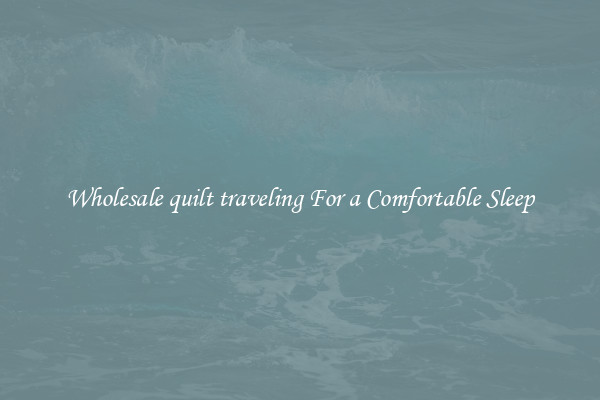 Wholesale quilt traveling For a Comfortable Sleep